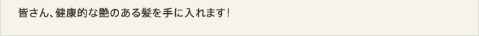 皆さん、健康的な艶のある髪を手に入れます！