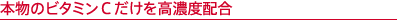 本物のビタミンCだけを高濃度配合