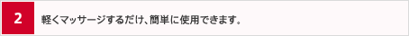 2.軽くマッサージするだけ、簡単に使用できます。